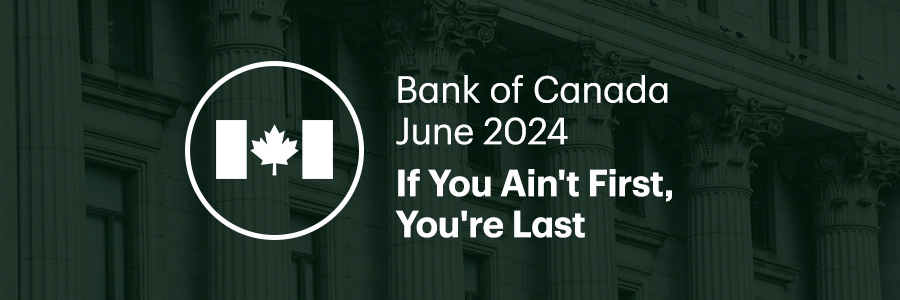Bank of Canada June 2024. If You Ain't First, You're Last