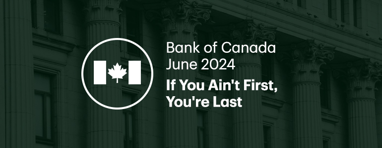 Bank of Canada June 2024. If You Ain't First, You're Last